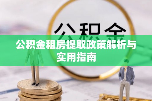 黑山公积金租房提取政策解析与实用指南