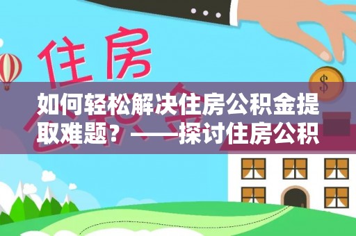 黑山如何轻松解决住房公积金提取难题？——探讨住房公积金提取代办服务
