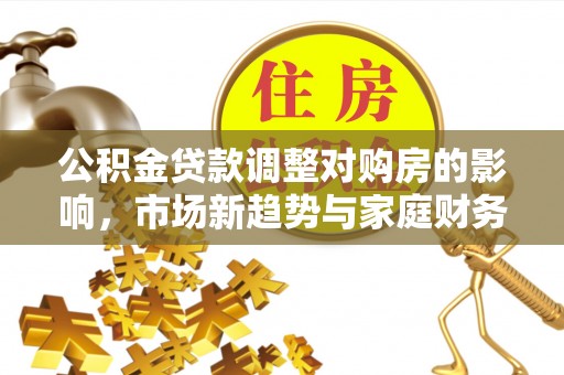 黑山公积金贷款调整对购房的影响，市场新趋势与家庭财务规划