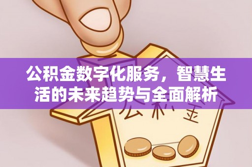 黑山公积金数字化服务，智慧生活的未来趋势与全面解析