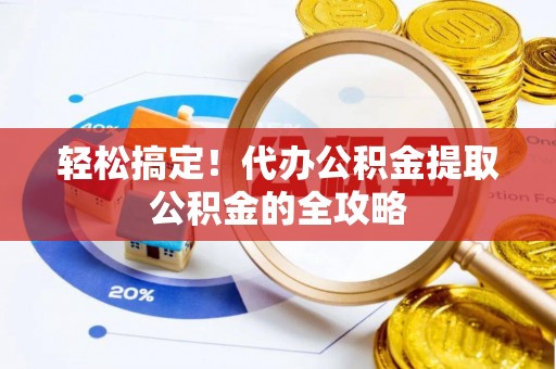 黑山轻松搞定！代办公积金提取公积金的全攻略