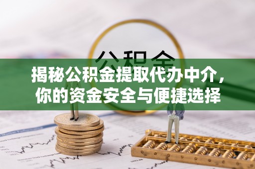 黑山揭秘公积金提取代办中介，你的资金安全与便捷选择