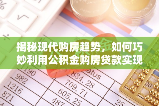 黑山揭秘现代购房趋势，如何巧妙利用公积金购房贷款实现置业梦想