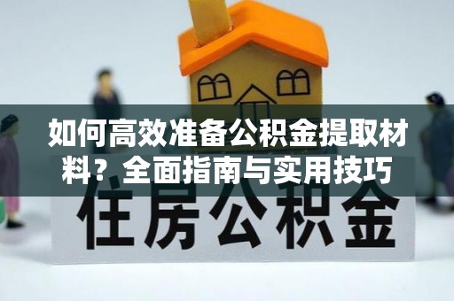 黑山如何高效准备公积金提取材料？全面指南与实用技巧