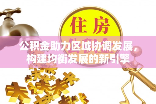 黑山公积金助力区域协调发展，构建均衡发展的新引擎