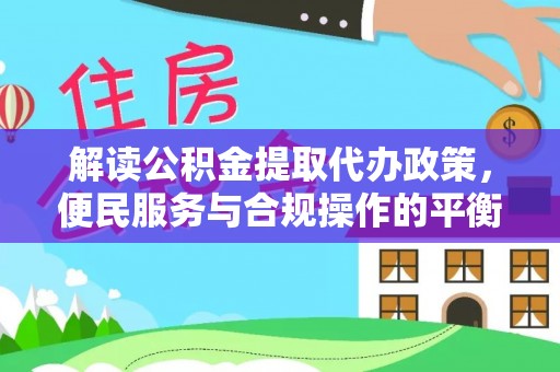 黑山解读公积金提取代办政策，便民服务与合规操作的平衡之道