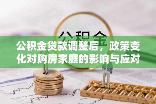 黑山公积金贷款调整后，政策变化对购房家庭的影响与应对策略