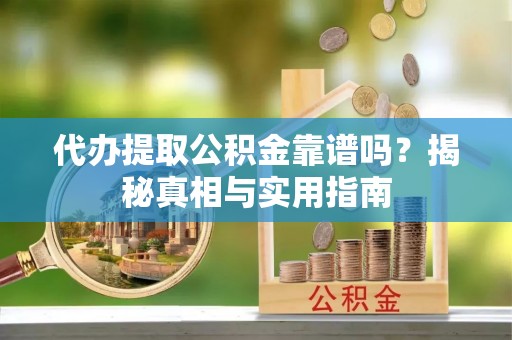 黑山代办提取公积金靠谱吗？揭秘真相与实用指南
