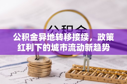 黑山公积金异地转移接续，政策红利下的城市流动新趋势