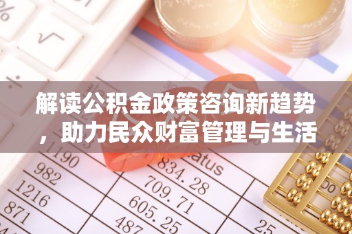 黑山解读公积金政策咨询新趋势，助力民众财富管理与生活规划