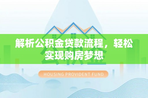 黑山解析公积金贷款流程，轻松实现购房梦想