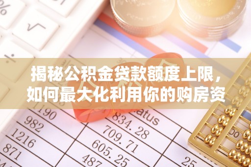 黑山揭秘公积金贷款额度上限，如何最大化利用你的购房资金