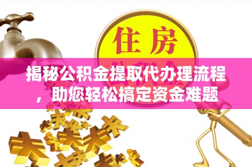 黑山揭秘公积金提取代办理流程，助您轻松搞定资金难题