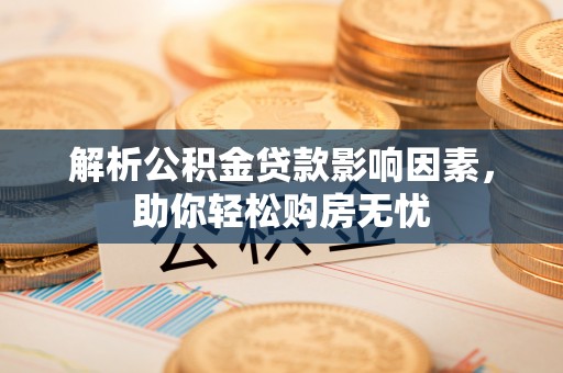 黑山解析公积金贷款影响因素，助你轻松购房无忧