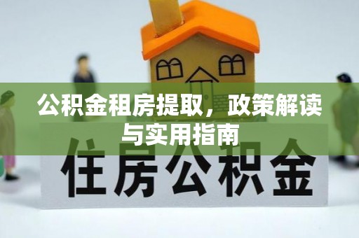 黑山公积金租房提取，政策解读与实用指南