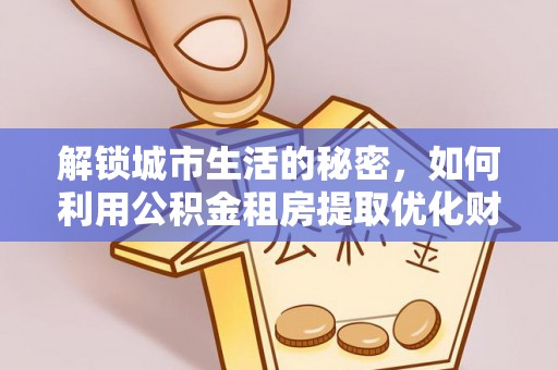 黑山解锁城市生活的秘密，如何利用公积金租房提取优化财务规划