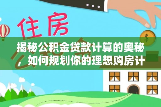 黑山揭秘公积金贷款计算的奥秘，如何规划你的理想购房计划
