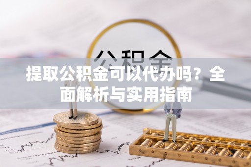 黑山提取公积金可以代办吗？全面解析与实用指南