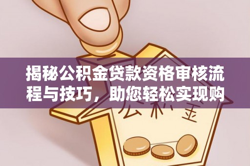 黑山揭秘公积金贷款资格审核流程与技巧，助您轻松实现购房梦想