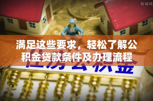 黑山满足这些要求，轻松了解公积金贷款条件及办理流程