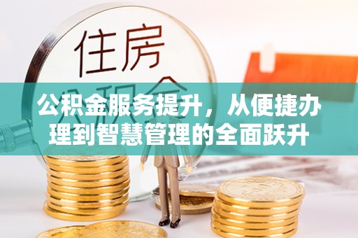 黑山公积金服务提升，从便捷办理到智慧管理的全面跃升