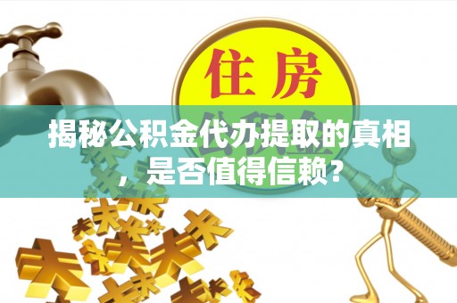 黑山揭秘公积金代办提取的真相，是否值得信赖？