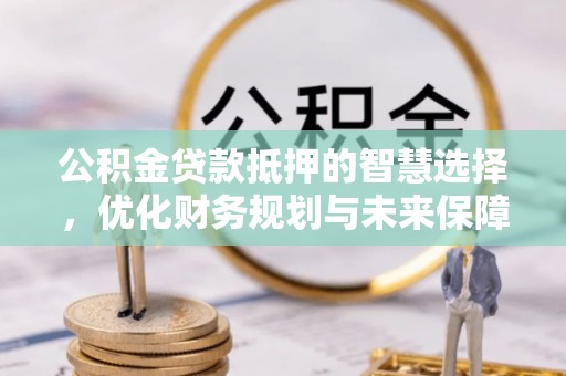 黑山公积金贷款抵押的智慧选择，优化财务规划与未来保障