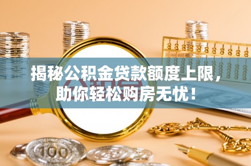 黑山揭秘公积金贷款额度上限，助你轻松购房无忧！
