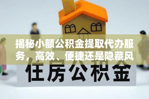 黑山揭秘小额公积金提取代办服务，高效、便捷还是隐藏风险？