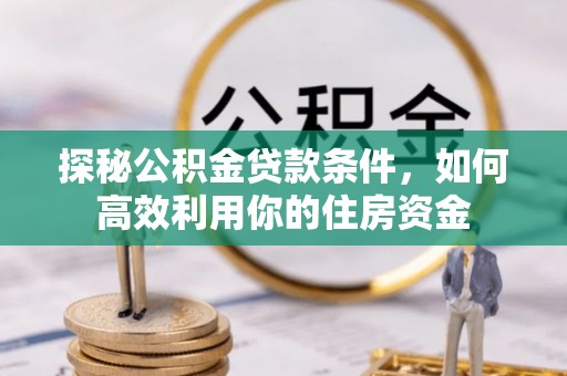 黑山探秘公积金贷款条件，如何高效利用你的住房资金