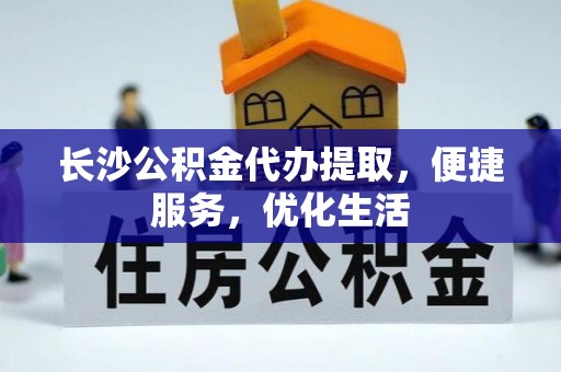 黑山长沙公积金代办提取，便捷服务，优化生活