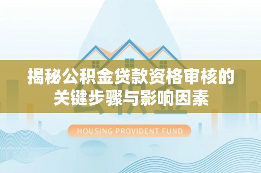 黑山揭秘公积金贷款资格审核的关键步骤与影响因素