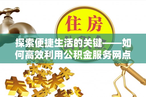黑山探索便捷生活的关键——如何高效利用公积金服务网点查询功能
