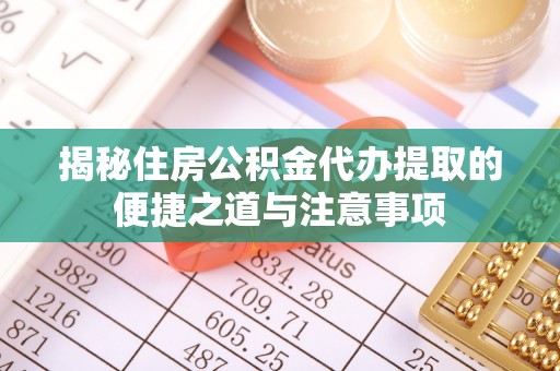黑山揭秘住房公积金代办提取的便捷之道与注意事项