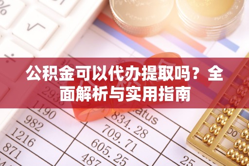 黑山公积金可以代办提取吗？全面解析与实用指南