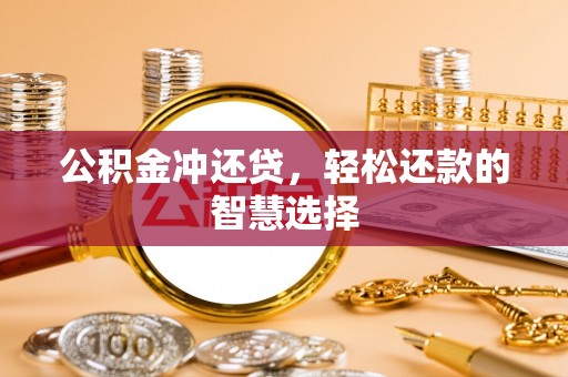 黑山公积金冲还贷，轻松还款的智慧选择