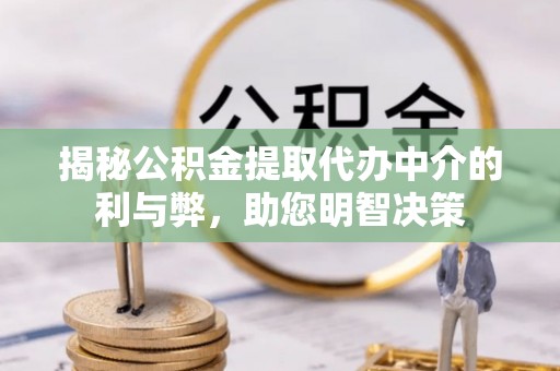 黑山揭秘公积金提取代办中介的利与弊，助您明智决策
