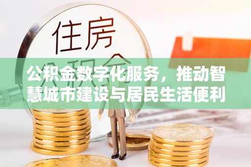 黑山公积金数字化服务，推动智慧城市建设与居民生活便利化