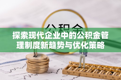 黑山探索现代企业中的公积金管理制度新趋势与优化策略