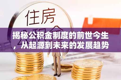 黑山揭秘公积金制度的前世今生，从起源到未来的发展趋势