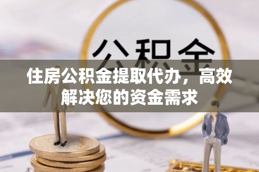 黑山住房公积金提取代办，高效解决您的资金需求