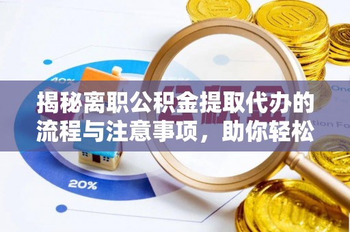黑山揭秘离职公积金提取代办的流程与注意事项，助你轻松拿回属于你的钱！
