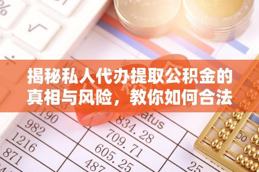 黑山揭秘私人代办提取公积金的真相与风险，教你如何合法高效操作
