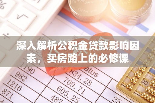 黑山深入解析公积金贷款影响因素，买房路上的必修课