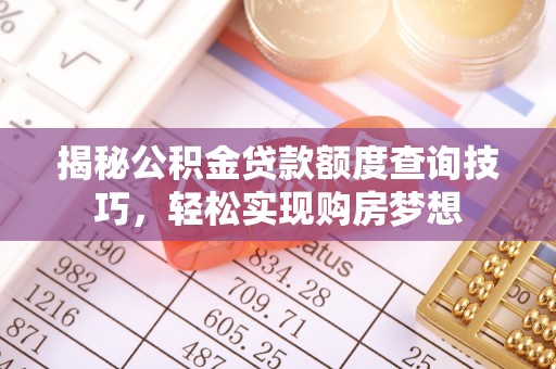 黑山揭秘公积金贷款额度查询技巧，轻松实现购房梦想