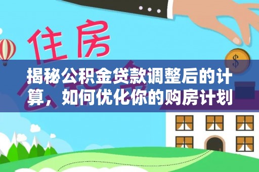 黑山揭秘公积金贷款调整后的计算，如何优化你的购房计划