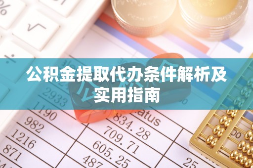 黑山公积金提取代办条件解析及实用指南