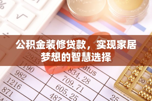 黑山公积金装修贷款，实现家居梦想的智慧选择