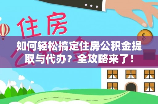 黑山如何轻松搞定住房公积金提取与代办？全攻略来了！