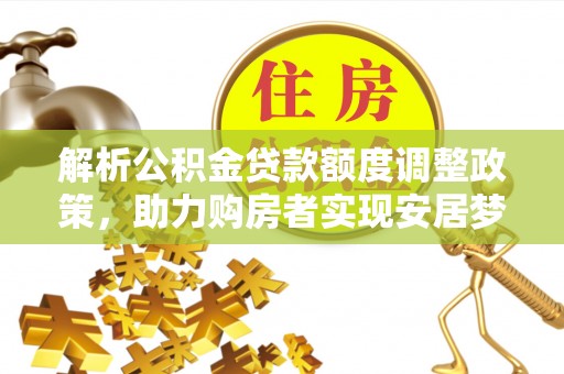 黑山解析公积金贷款额度调整政策，助力购房者实现安居梦想